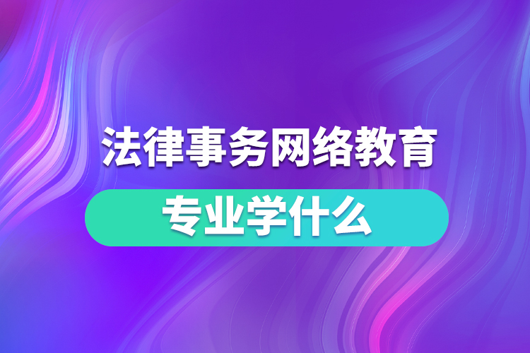 法律事務(wù)網(wǎng)絡(luò)教育專(zhuān)業(yè)學(xué)什么