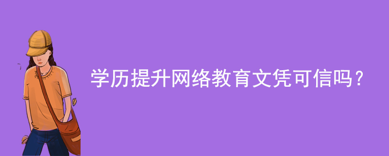 學(xué)歷提升網(wǎng)絡(luò)教育文憑可信嗎？