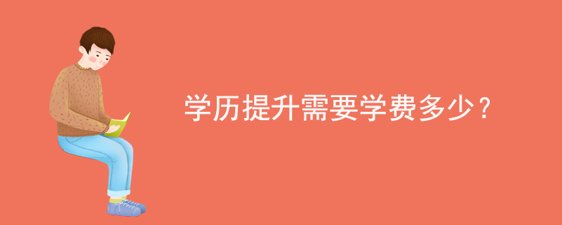 學(xué)歷提升需要學(xué)費(fèi)多少？