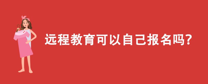 遠(yuǎn)程教育可以自己報(bào)名嗎？