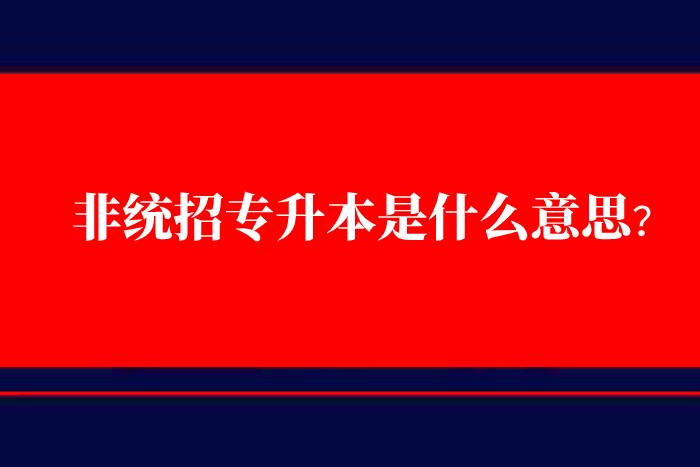 非統(tǒng)招專升本是什么意思？