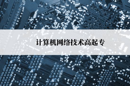 計算機(jī)網(wǎng)絡(luò)技術(shù)高起專報名時間是什么時候？