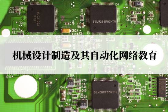 機(jī)械設(shè)計制造及其自動化網(wǎng)絡(luò)教育在哪兒報名靠譜？