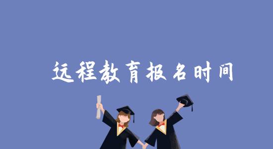 遠(yuǎn)程教育報名時間是什么時候？