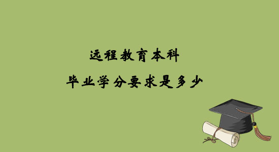 遠(yuǎn)程教育本科畢業(yè)學(xué)分要求是多少？