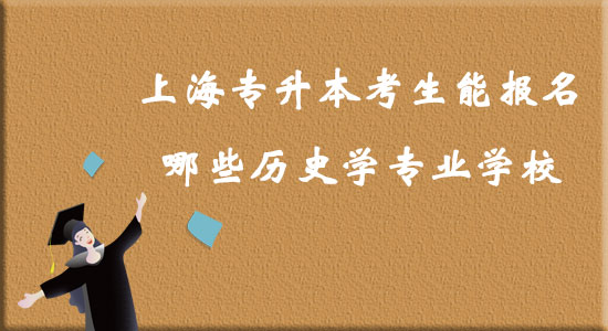 上海專升本考生能報(bào)名哪些歷史學(xué)專業(yè)學(xué)校？