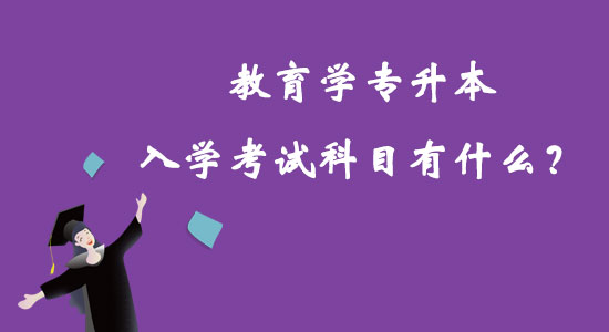 教育學(xué)專升本入學(xué)考試科目有什么？