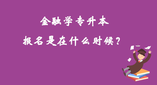 金融學專升本報名是在什么時候？