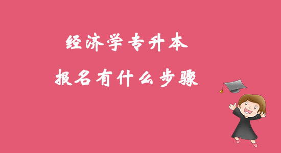 ?經(jīng)濟(jì)學(xué)專升本報(bào)名有什么步驟？