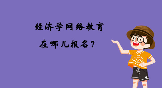 經(jīng)濟(jì)學(xué)網(wǎng)絡(luò)教育在哪兒報(bào)名？