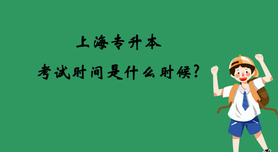 上海專(zhuān)升本考試時(shí)間是什么時(shí)候？