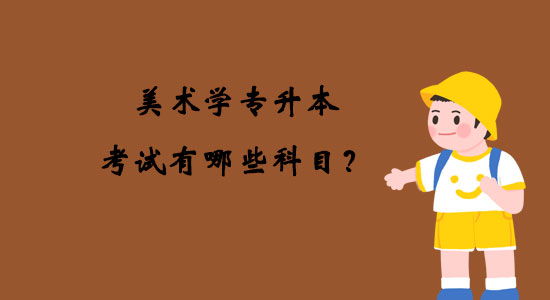 美術(shù)學(xué)專升本考試有哪些科目？