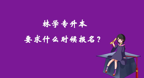 林學(xué)專(zhuān)升本要求什么時(shí)候報(bào)名？