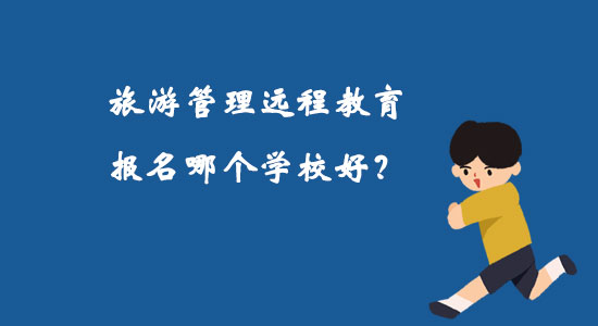 旅游管理遠(yuǎn)程教育報(bào)名哪個(gè)學(xué)校好？