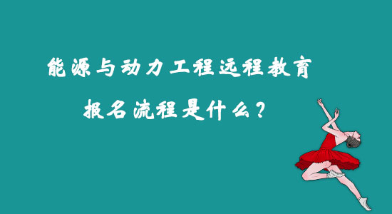 能源與動力工程遠(yuǎn)程教育報(bào)名流程是什么？