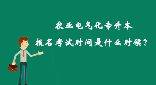 農(nóng)業(yè)電氣化專升本報(bào)名考試時(shí)間是什么時(shí)候？