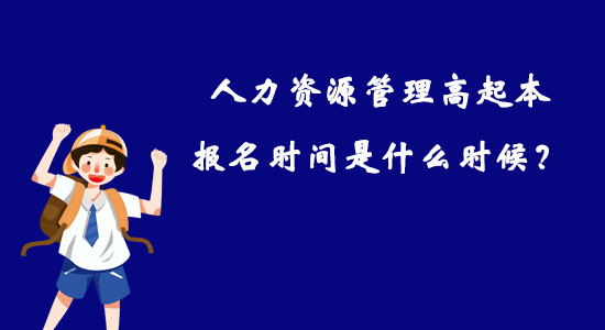 人力資源管理高起本報名時間是什么時候？