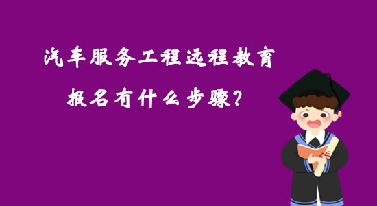 汽車服務(wù)工程遠(yuǎn)程教育報名有什么步驟？