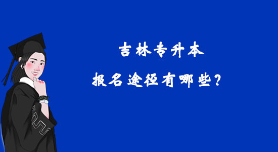吉林專升本報(bào)名途徑有哪些？