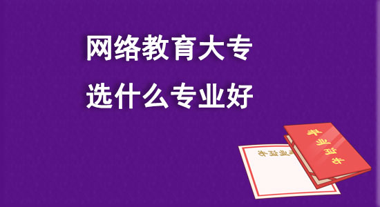 網絡教育大專選什么專業(yè)好