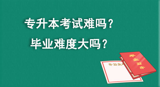 專升本考試難嗎？畢業(yè)難度大嗎？