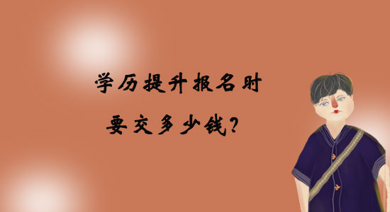學(xué)歷提升報(bào)名時(shí)要交多少錢？