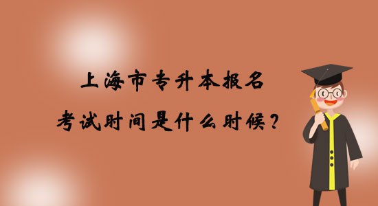 上海市專升本報名考試時間是什么時候？