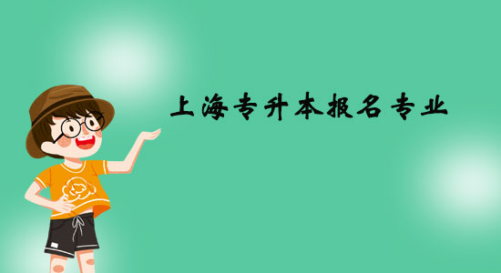 上海專(zhuān)升本報(bào)名專(zhuān)業(yè)有什么？