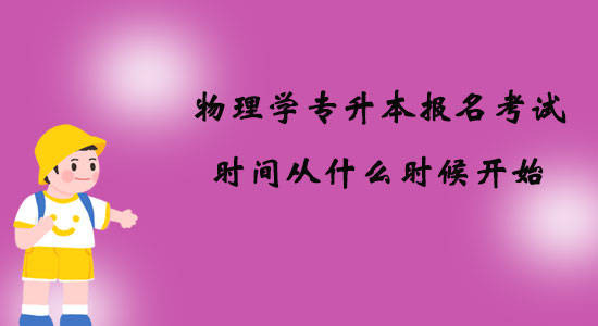 物理學(xué)專升本報(bào)名考試時(shí)間從什么時(shí)候開始？