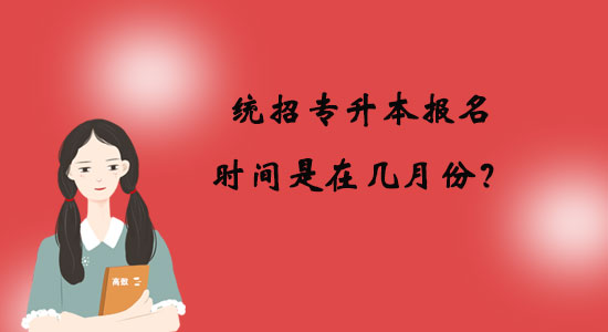 統(tǒng)招專升本報(bào)名時(shí)間是在幾月份？