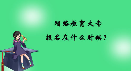 網(wǎng)絡(luò)教育大專報(bào)名在什么時(shí)候？