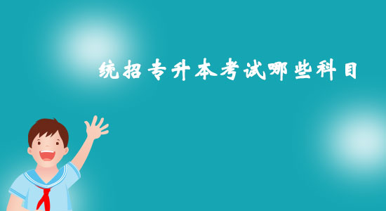 統(tǒng)招專升本考試哪些科目？