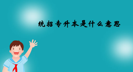 統(tǒng)招專升本是什么意思？