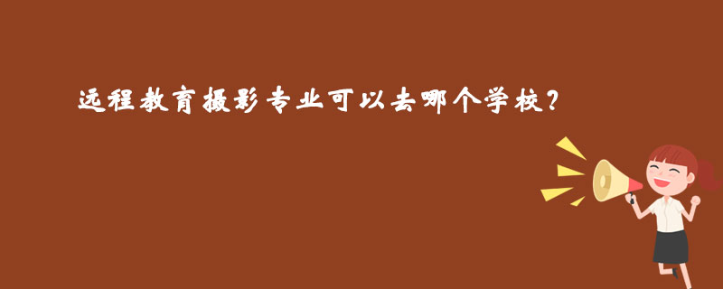 遠程教育攝影專業(yè)可以去哪個學(xué)校