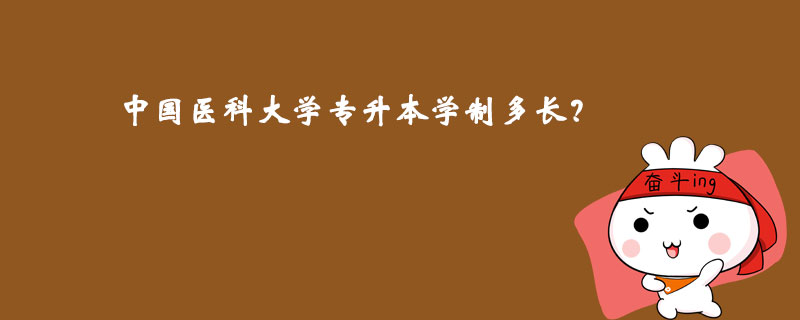 中國醫(yī)科大學專升本學制多長？