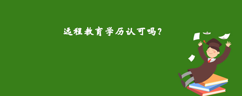 遠(yuǎn)程教育學(xué)歷認(rèn)可嗎？