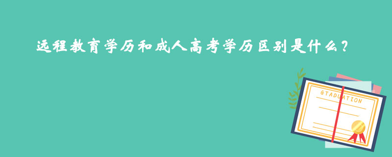 遠(yuǎn)程教育學(xué)歷和成人高考學(xué)歷區(qū)別是什么？