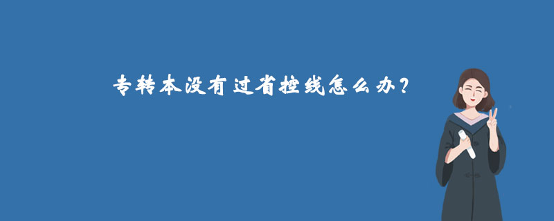 專(zhuān)轉(zhuǎn)本沒(méi)有過(guò)省控線(xiàn)怎么辦