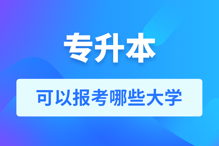 專升本可以報(bào)考哪些大學(xué)？
