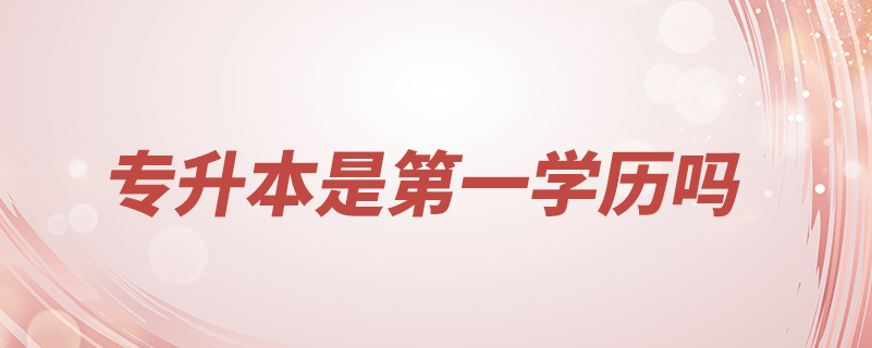 專(zhuān)升本的本科學(xué)歷是第一學(xué)歷嗎