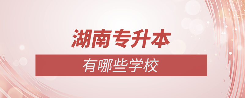 湖南可以專(zhuān)升本的學(xué)校有哪些