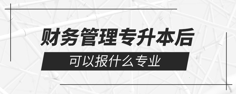 財(cái)務(wù)管理專升本后可以報(bào)什么專業(yè)