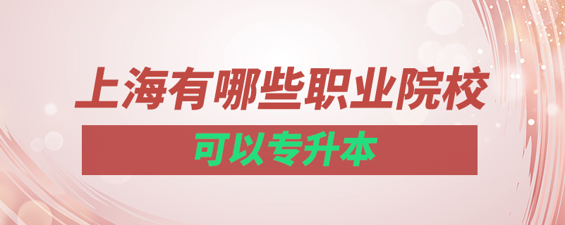 上海有哪些職業(yè)院?？梢詫?zhuān)升本