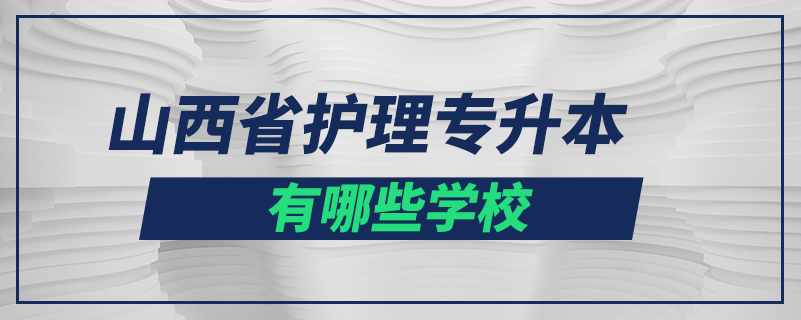 山西省護(hù)理專(zhuān)升本有哪些學(xué)校