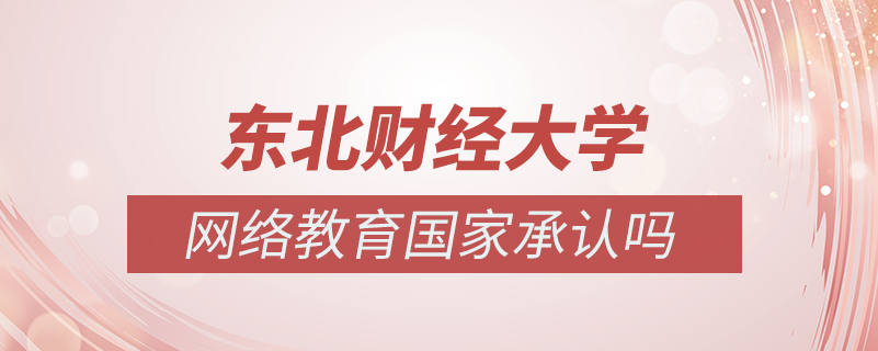 東北財經(jīng)大學(xué)網(wǎng)絡(luò)教育國家承認(rèn)嗎