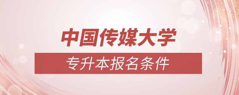 中國(guó)傳媒大學(xué)專升本的報(bào)名條件
