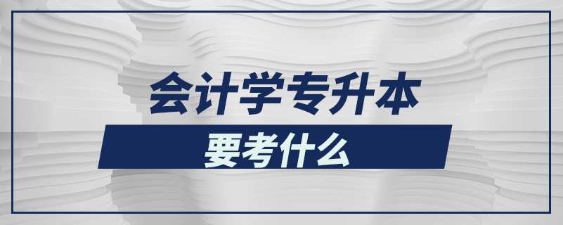 會計(jì)學(xué)專升本要考什么