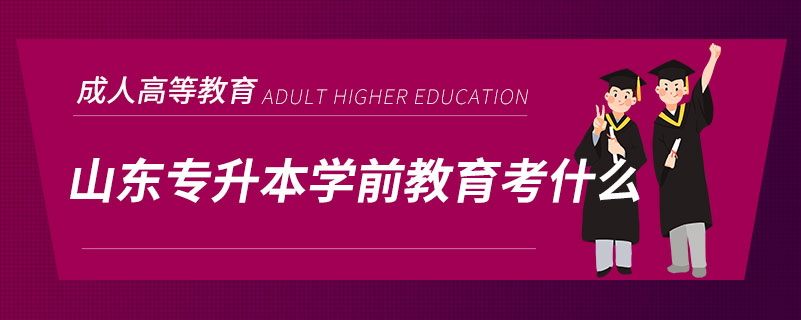 山東專(zhuān)升本學(xué)前教育考什么