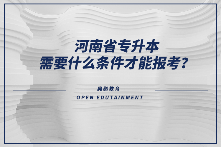 河南省專升本需要什么條件才能報考？