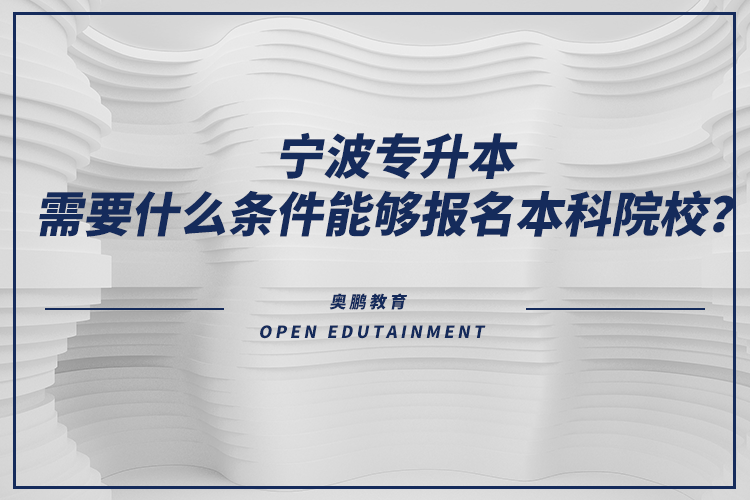 寧波專升本需要什么條件能夠報名本科院校？